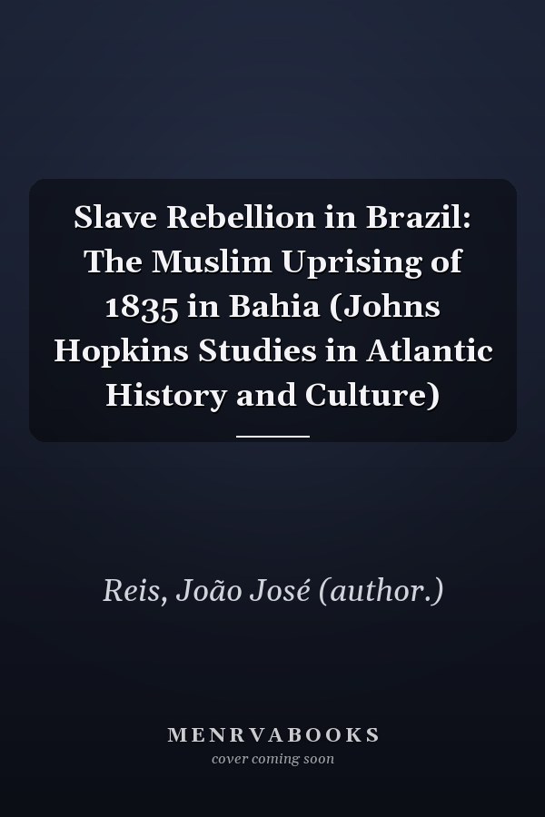 Slave Rebellion in Brazil: The Muslim Uprising of 1835 in Bahia (Johns Hopkins Studies in Atlantic History and Culture)