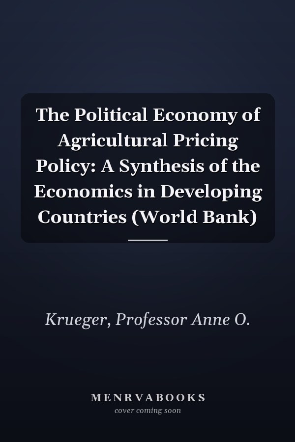 The Political Economy of Agricultural Pricing Policy: A Synthesis of the Economics in Developing Countries (World Bank)