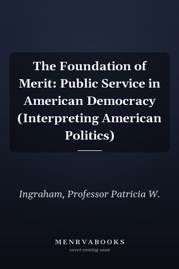 The Foundation of Merit: Public Service in American Democracy (Interpreting American Politics)