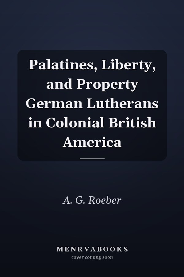 Palatines, Liberty, and Property German Lutherans in Colonial British America