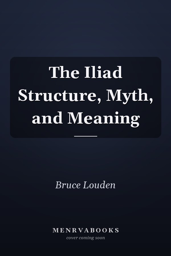 The Iliad Structure, Myth, and Meaning
