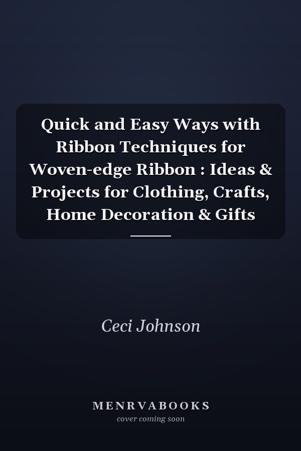 Quick and Easy Ways with Ribbon Techniques for Woven-edge Ribbon : Ideas & Projects for Clothing, Crafts, Home Decoration & Gifts