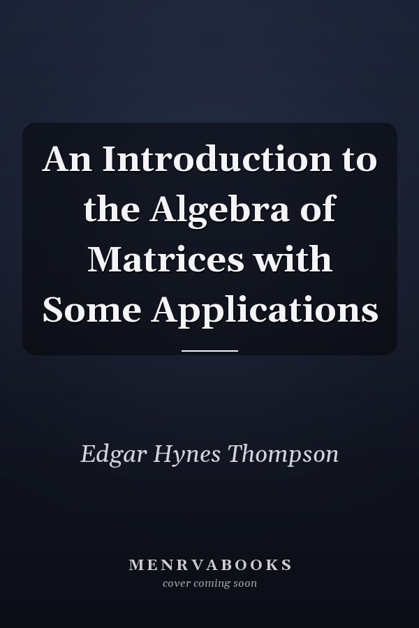 An Introduction to the Algebra of Matrices with Some Applications