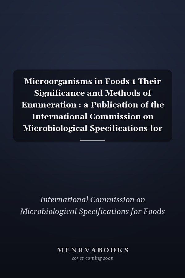 Microorganisms in Foods 1 Their Significance and Methods of Enumeration : a Publication of the International Commission on Microbiological Specifications for Foods (ICMSF) of the International Association of Microbiological Societies