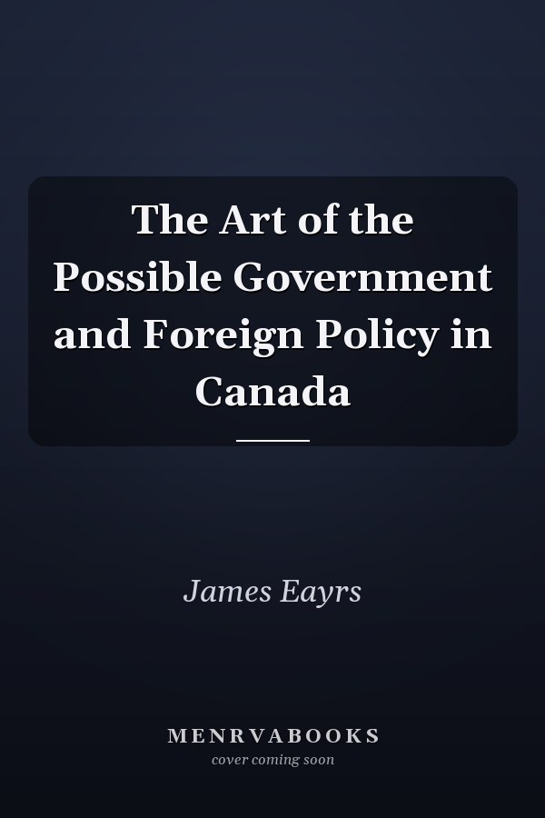 The Art of the Possible Government and Foreign Policy in Canada