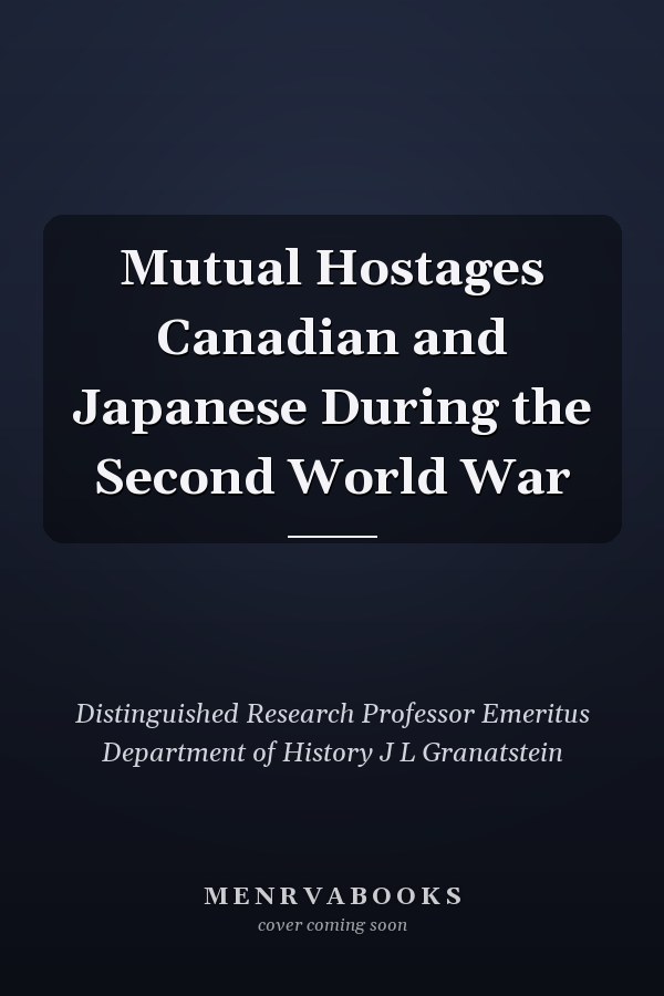Mutual Hostages Canadian and Japanese During the Second World War