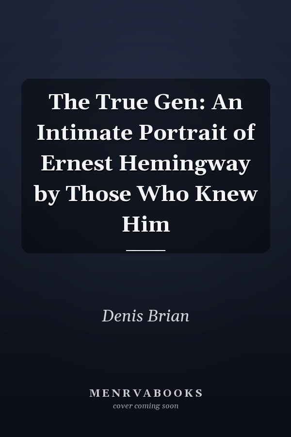 The True Gen: An Intimate Portrait of Ernest Hemingway by Those Who Knew Him
