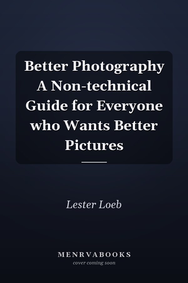 Better Photography A Non-technical Guide for Everyone who Wants Better Pictures