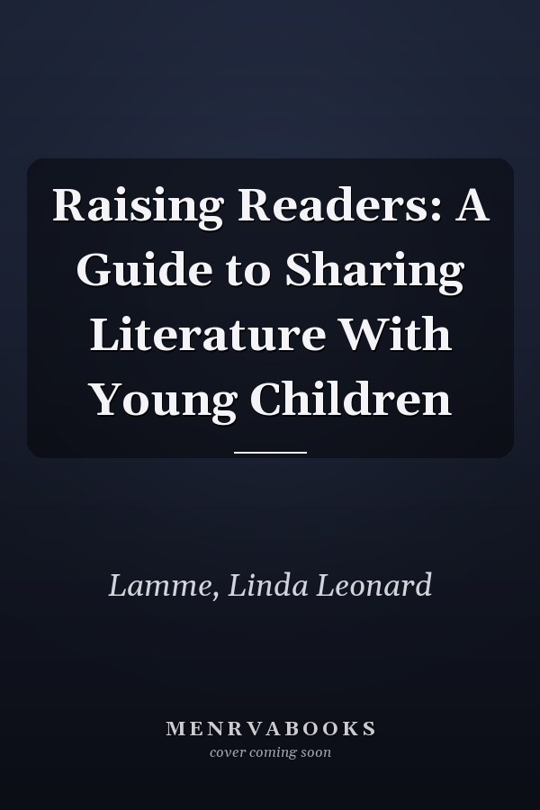Raising Readers: A Guide to Sharing Literature With Young Children