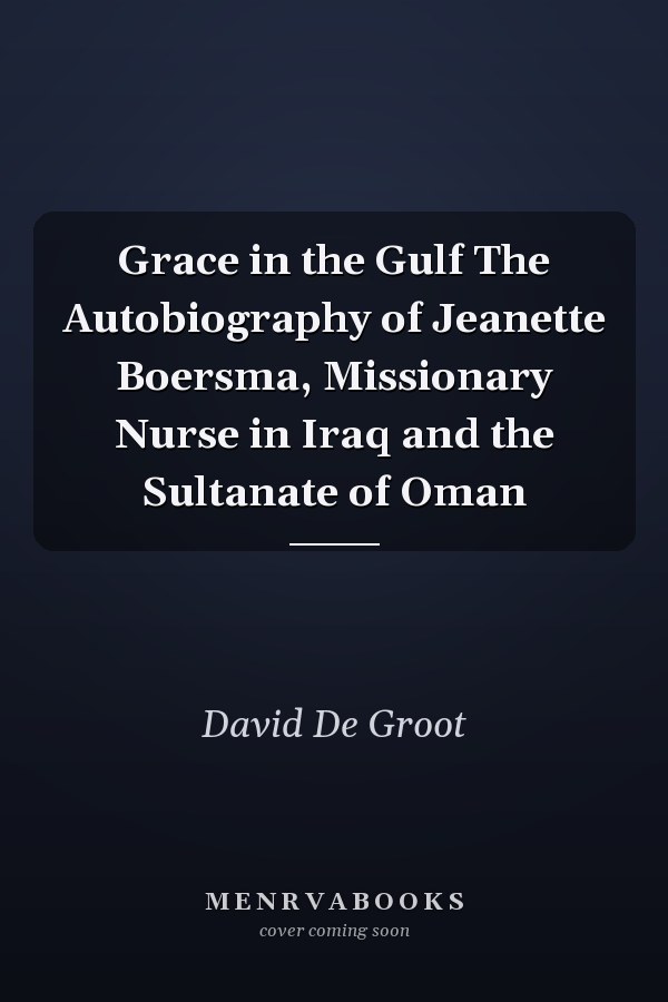 Grace in the Gulf The Autobiography of Jeanette Boersma, Missionary Nurse in Iraq and the Sultanate of Oman