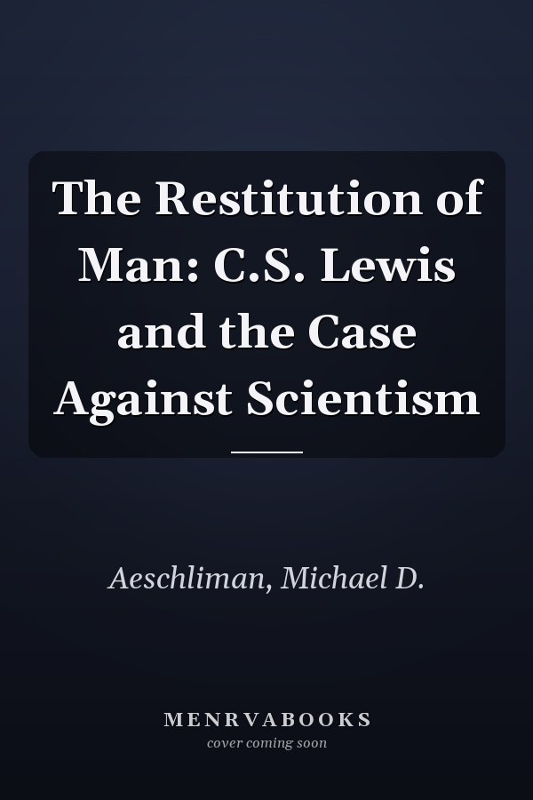 The Restitution of Man: C.S. Lewis and the Case Against Scientism