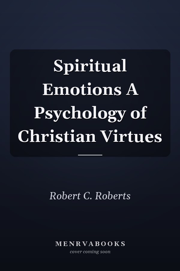 Spiritual Emotions A Psychology of Christian Virtues
