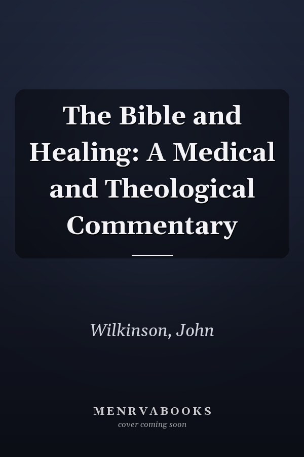 The Bible and Healing: A Medical and Theological Commentary
