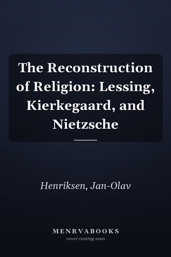 The Reconstruction of Religion: Lessing, Kierkegaard, and Nietzsche