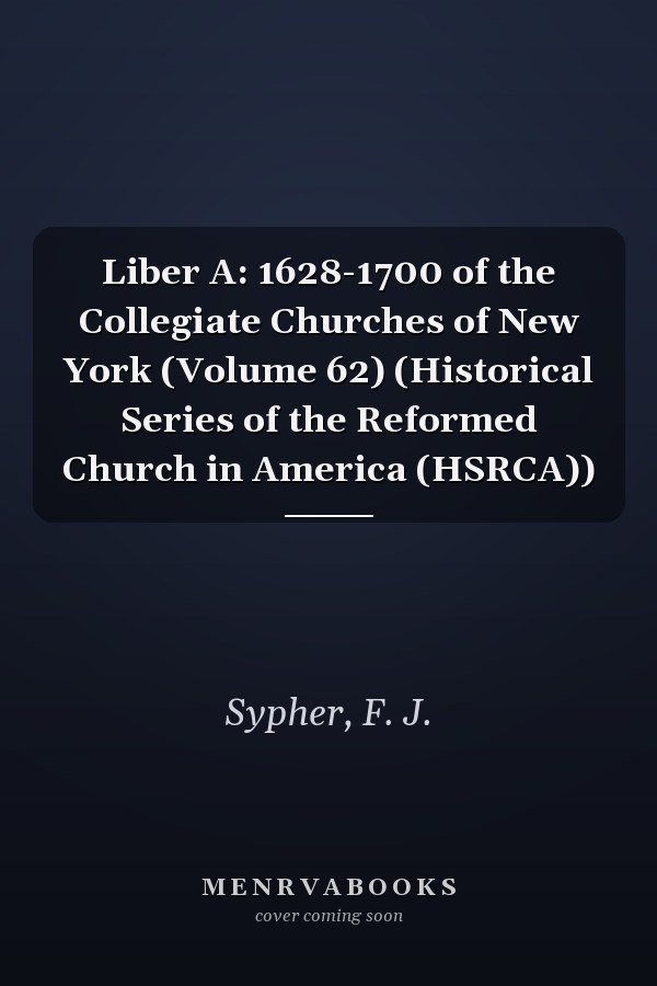 Liber A: 1628-1700 of the Collegiate Churches of New York (Volume 62) (Historical Series of the Reformed Church in America (HSRCA))