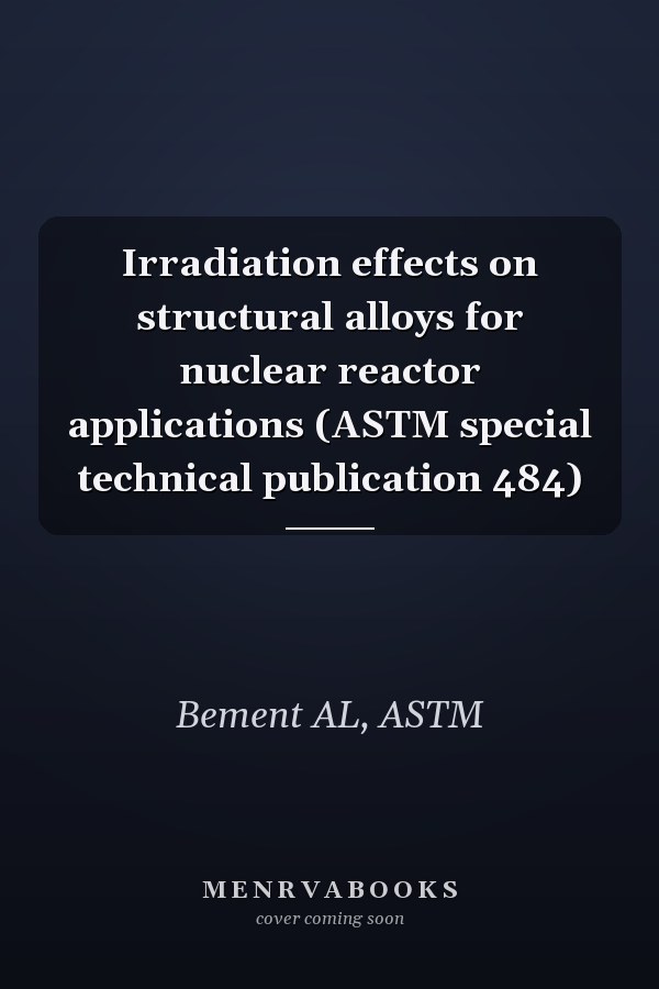 Irradiation effects on structural alloys for nuclear reactor applications (ASTM special technical publication 484)