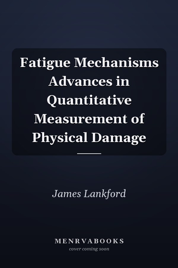 Fatigue Mechanisms Advances in Quantitative Measurement of Physical Damage