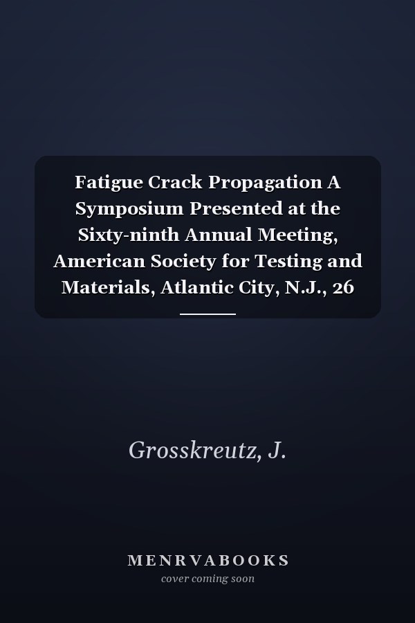 Fatigue Crack Propagation A Symposium Presented at the Sixty-ninth Annual Meeting, American Society for Testing and Materials, Atlantic City, N.J., 26 June-1 July, 1966