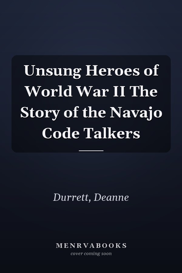 Unsung Heroes of World War II The Story of the Navajo Code Talkers