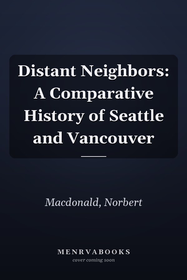 Distant Neighbors: A Comparative History of Seattle and Vancouver