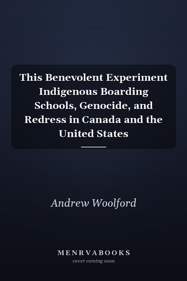 This Benevolent Experiment Indigenous Boarding Schools, Genocide, and Redress in Canada and the United States