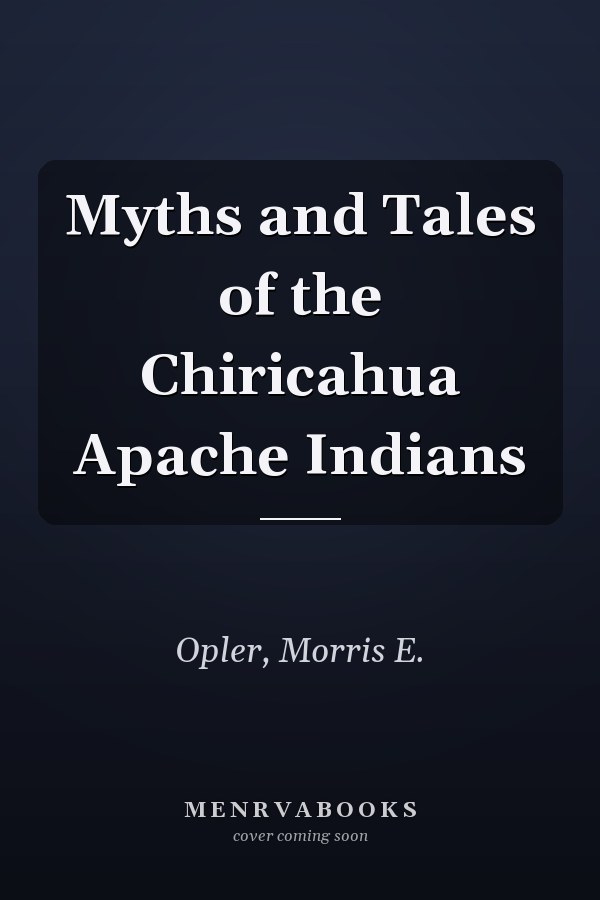 Myths and Tales of the Chiricahua Apache Indians