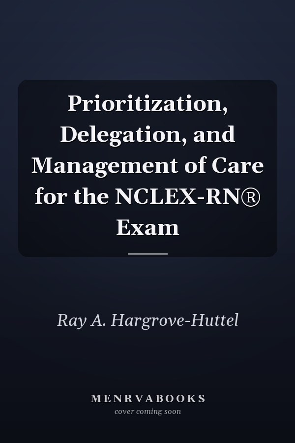 Prioritization, Delegation, and Management of Care for the NCLEX-RN® Exam