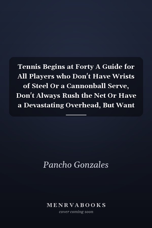 Tennis Begins at Forty A Guide for All Players who Don't Have Wrists of Steel Or a Cannonball Serve, Don't Always Rush the Net Or Have a Devastating Overhead, But Want to Win