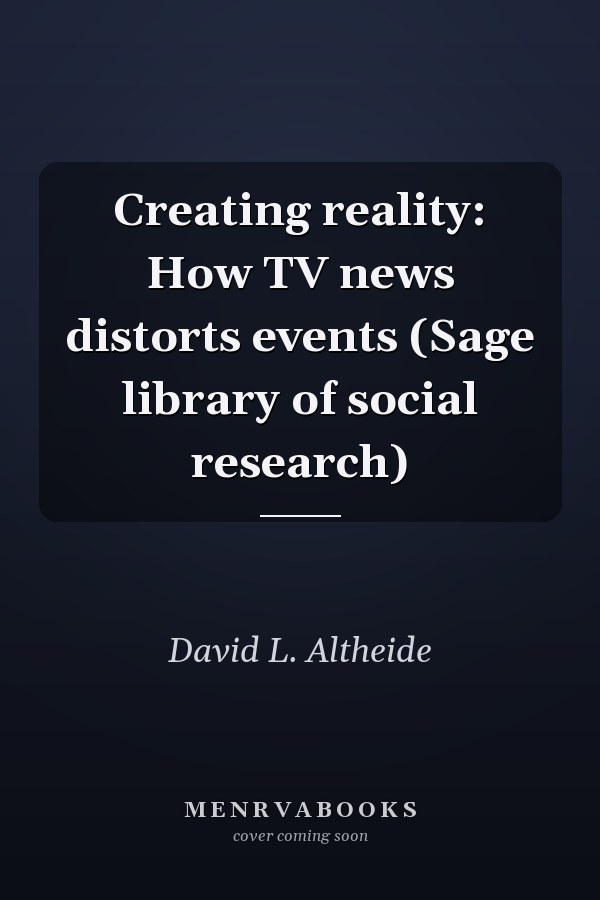 Creating reality: How TV news distorts events (Sage library of social research)