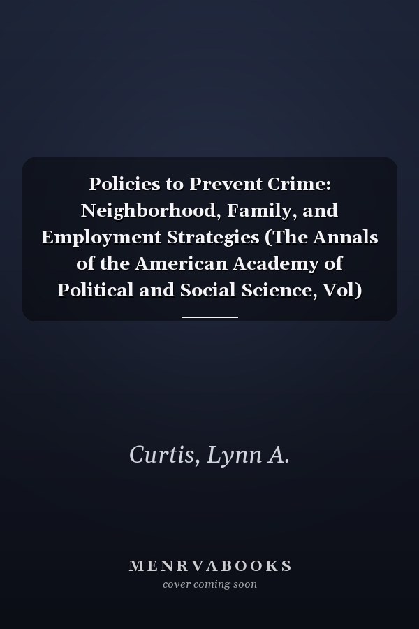 Policies to Prevent Crime: Neighborhood, Family, and Employment Strategies (The Annals of the American Academy of Political and Social Science, Vol)