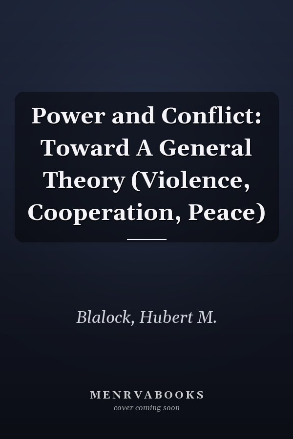 Power and Conflict: Toward A General Theory (Violence, Cooperation, Peace)