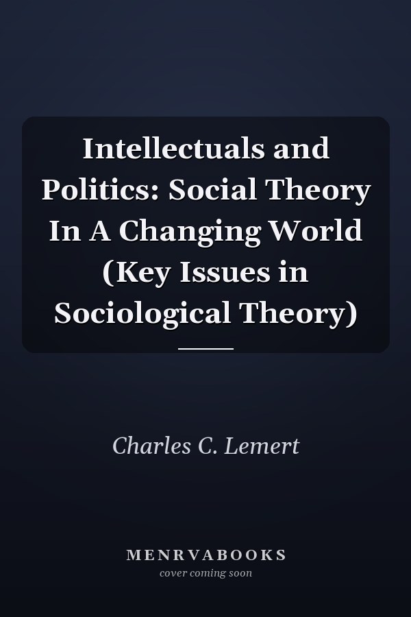 Intellectuals and Politics: Social Theory In A Changing World (Key Issues in Sociological Theory)