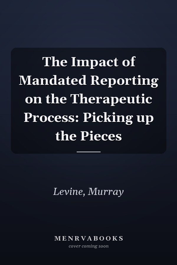 The Impact of Mandated Reporting on the Therapeutic Process: Picking up the Pieces
