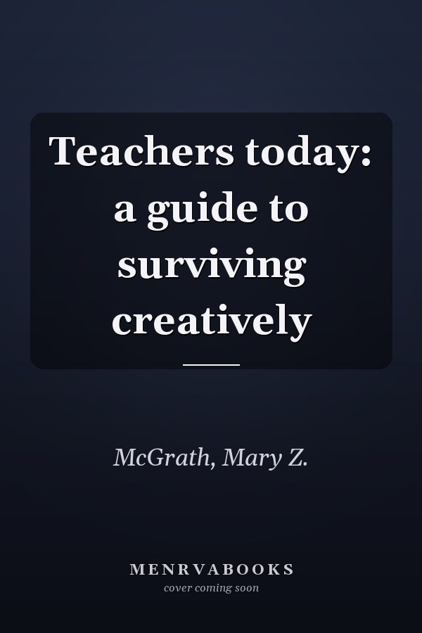 Teachers today: a guide to surviving creatively