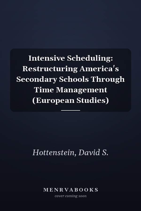 Intensive Scheduling: Restructuring America's Secondary Schools Through Time Management (European Studies)