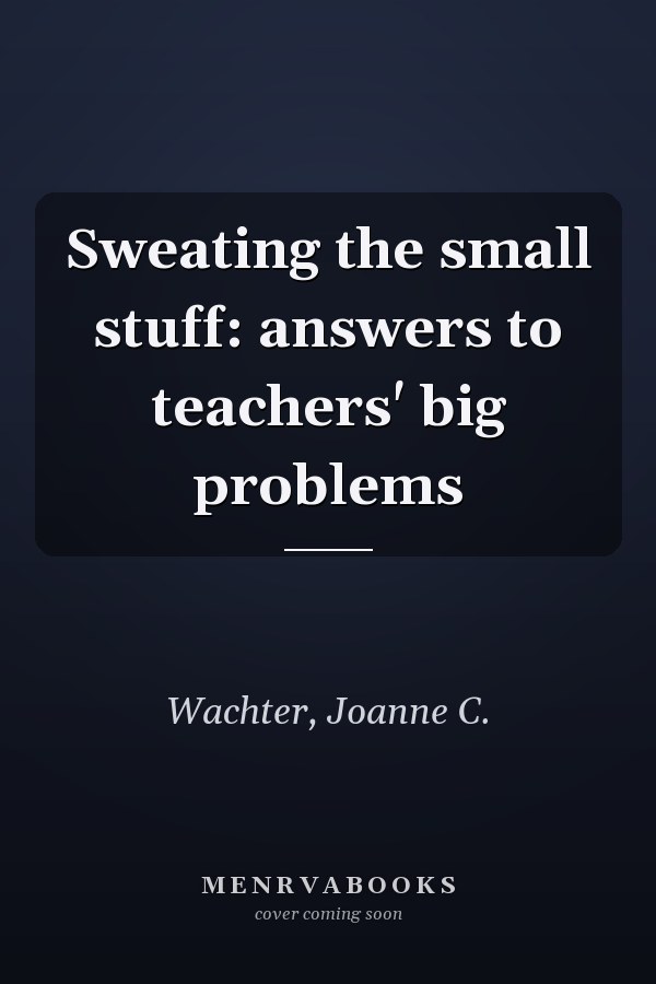 Sweating the small stuff: answers to teachers' big problems