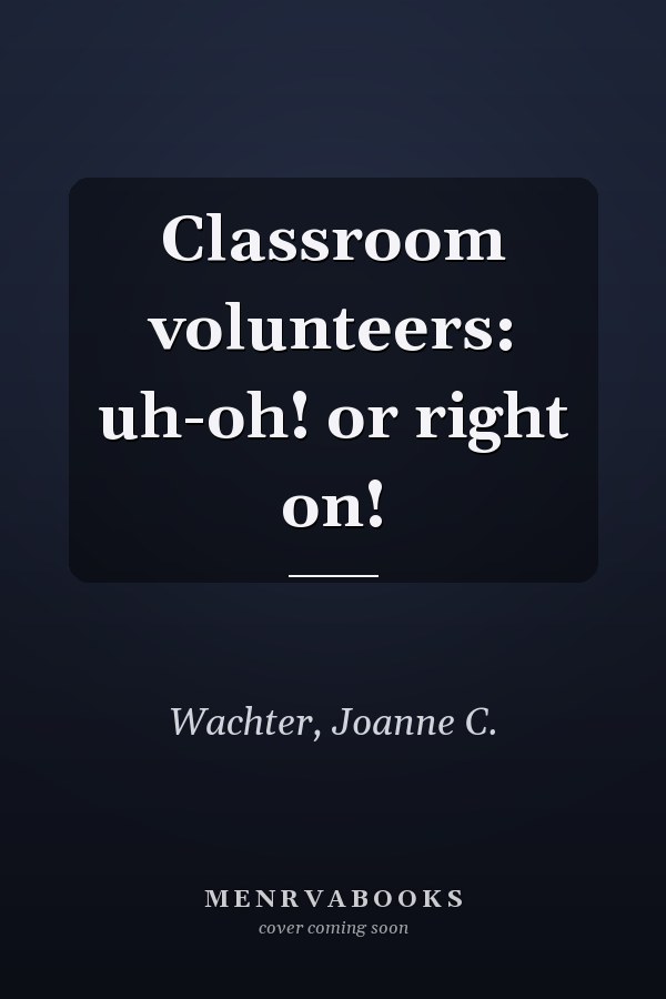 Classroom volunteers: uh-oh! or right on!