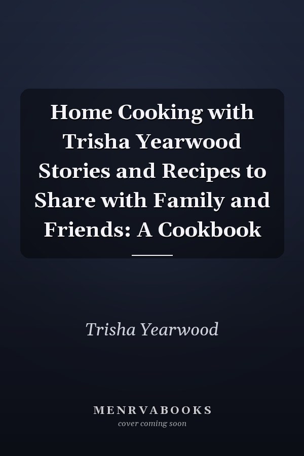 Home Cooking with Trisha Yearwood Stories and Recipes to Share with Family and Friends: A Cookbook