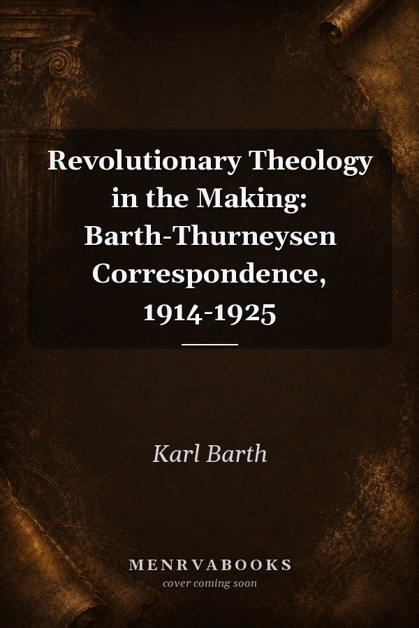 Revolutionary Theology in the Making: Barth-Thurneysen Correspondence, 1914-1925