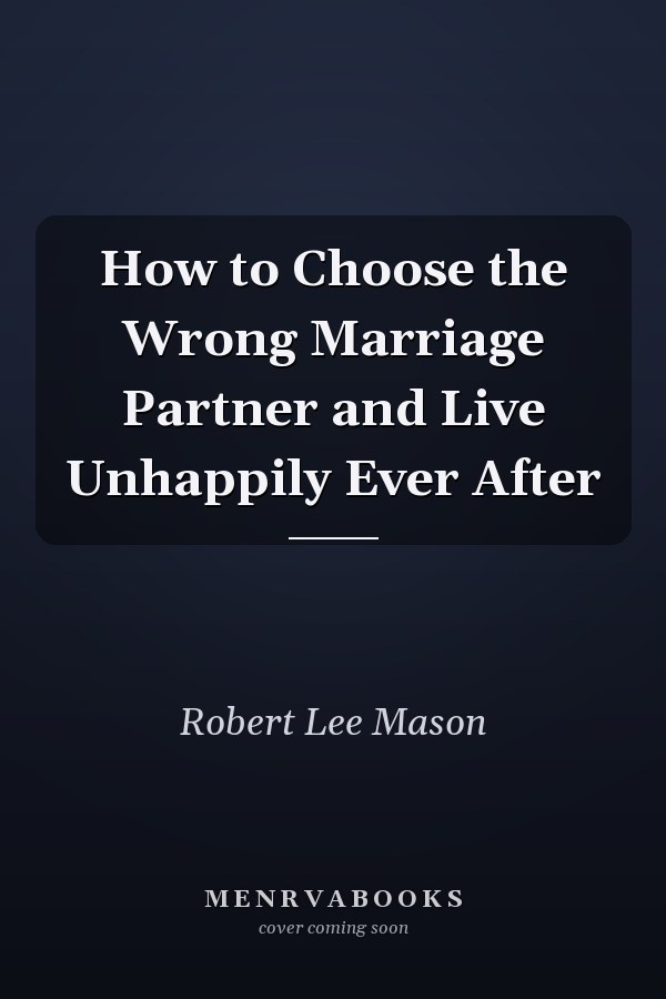 How to Choose the Wrong Marriage Partner and Live Unhappily Ever After