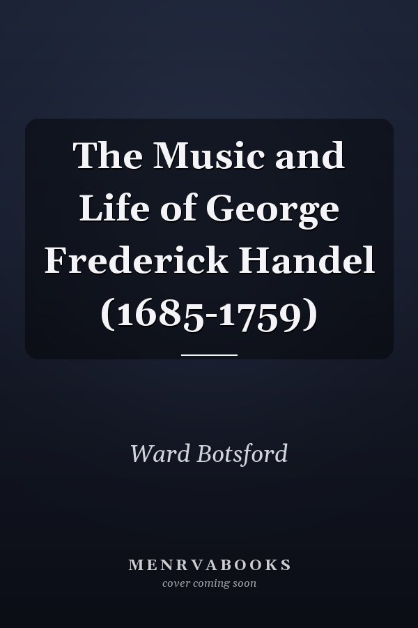 The Music and Life of George Frederick Handel (1685-1759)