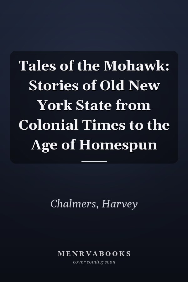 Tales of the Mohawk: Stories of Old New York State from Colonial Times to the Age of Homespun