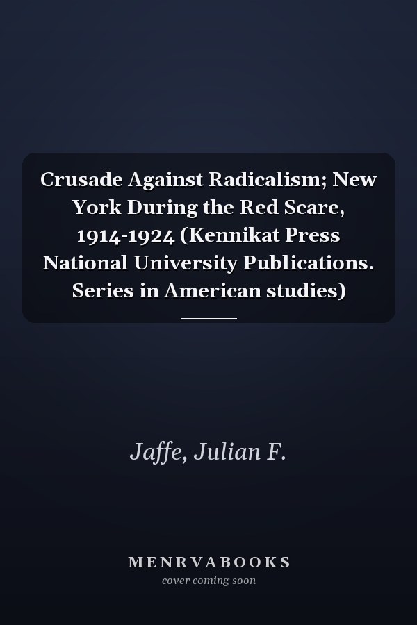 Crusade Against Radicalism; New York During the Red Scare, 1914-1924 (Kennikat Press National University Publications. Series in American studies)