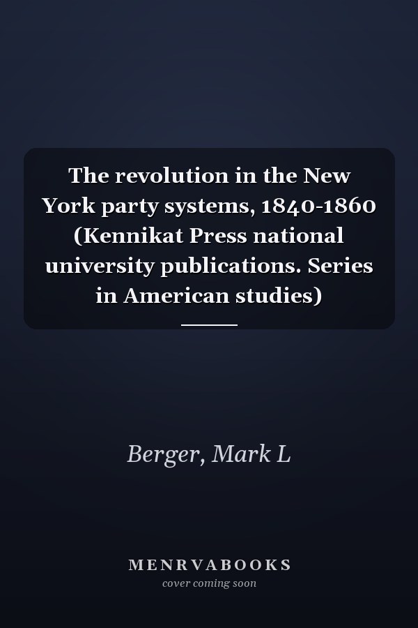 The revolution in the New York party systems, 1840-1860 (Kennikat Press national university publications. Series in American studies)