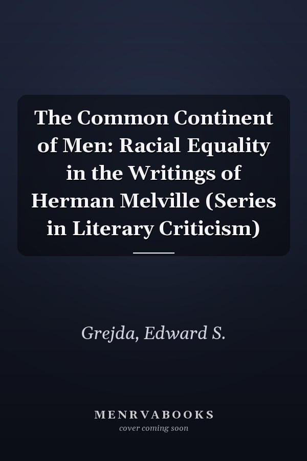 The Common Continent of Men: Racial Equality in the Writings of Herman Melville (Series in Literary Criticism)