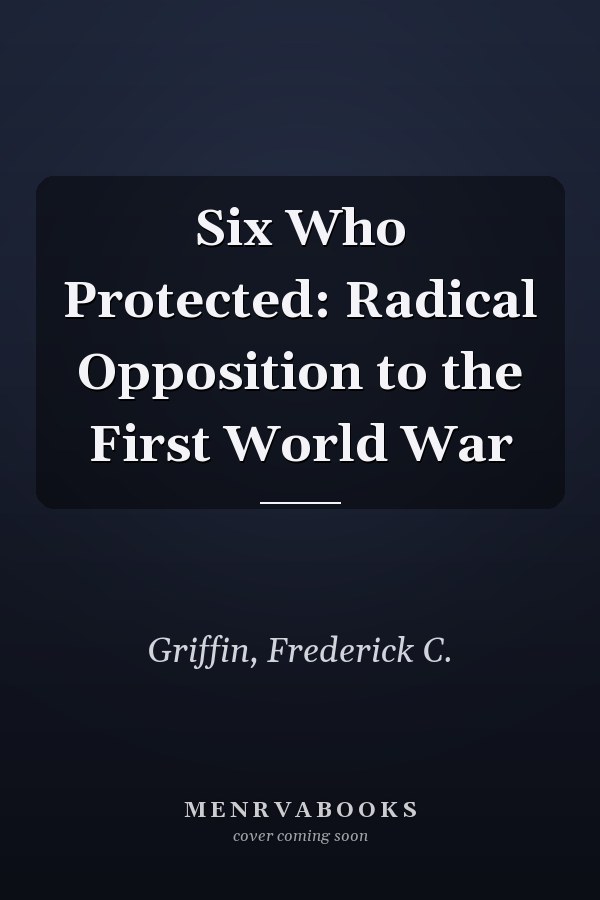 Six Who Protected: Radical Opposition to the First World War