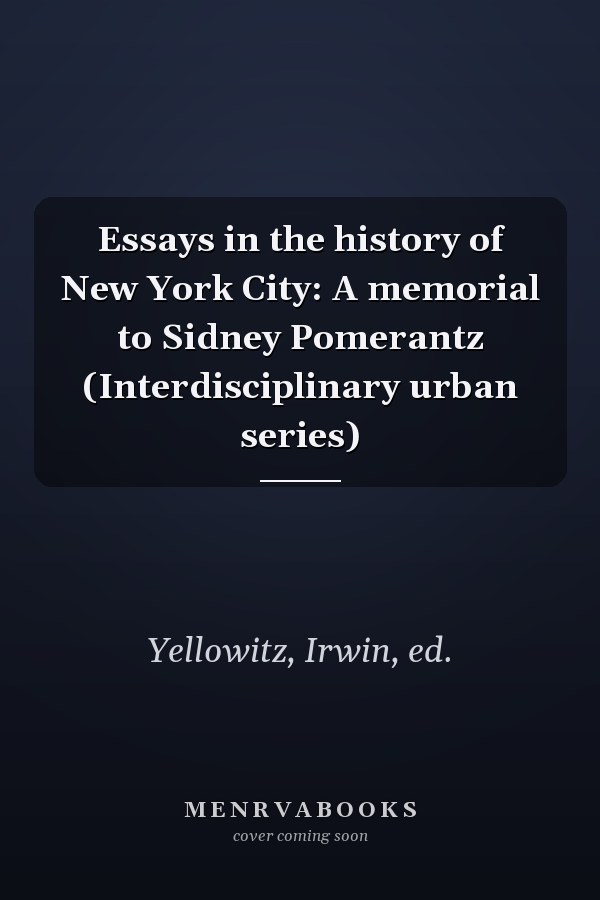 Essays in the history of New York City: A memorial to Sidney Pomerantz (Interdisciplinary urban series)