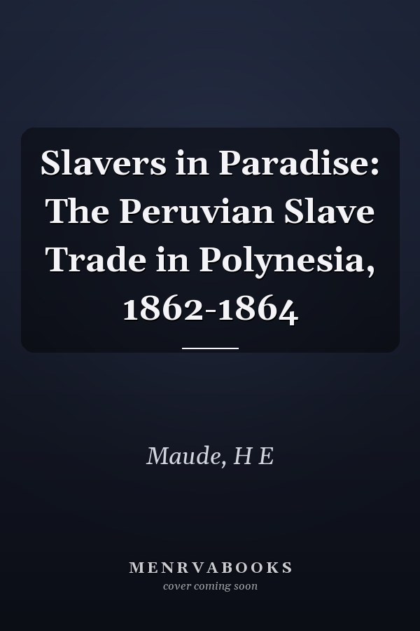Slavers in Paradise: The Peruvian Slave Trade in Polynesia, 1862-1864