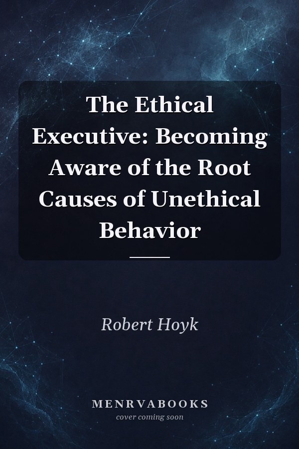 The Ethical Executive: Becoming Aware of the Root Causes of Unethical Behavior