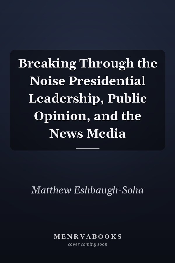 Breaking Through the Noise Presidential Leadership, Public Opinion, and the News Media